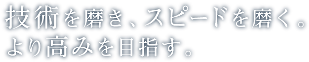 技術を磨き、スピードを磨く。より高みを目指す。