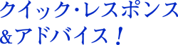 クイック・レスポンス＆アドバイス!