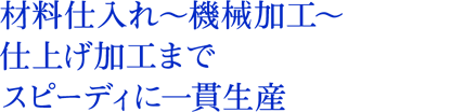 材料仕入れ～機械加工｜仕上げ加工までスピーディに一貫生産