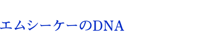 エムシーケーのDNA