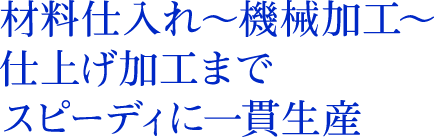 材料仕入れ～機械加工｜仕上げ加工までスピーディに一貫生産